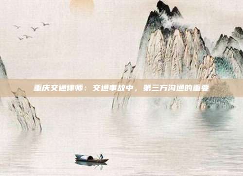 重慶交通律師:交通事故中,第三方溝通的重要