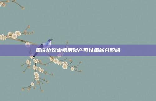 重慶協議離婚后財產可以重新分配嗎