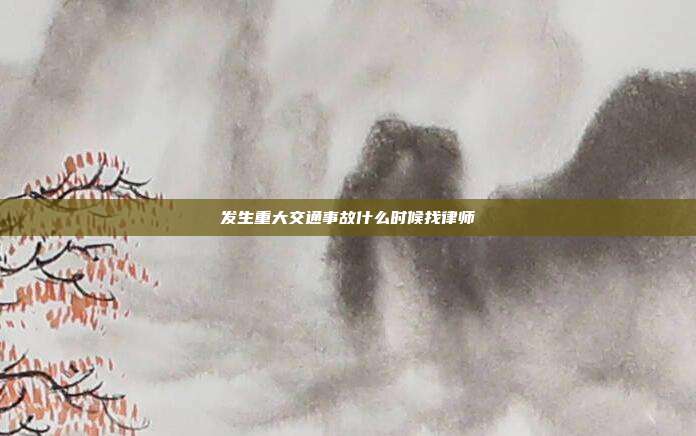 發生重大交通事故什么時候找律師