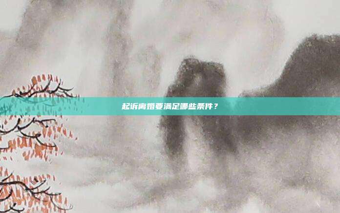 起訴離婚要滿足哪些條件?
