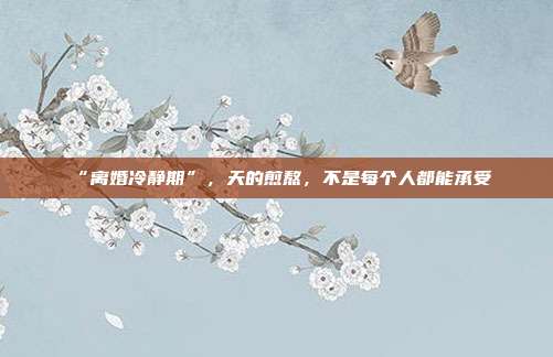 “離婚冷靜期”，天的煎熬，不是每個(gè)人都能承受