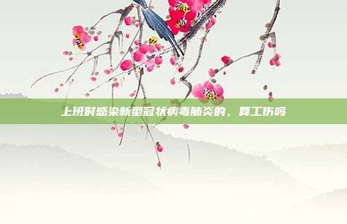 上班時感染新型冠狀病毒肺炎的,算工傷嗎