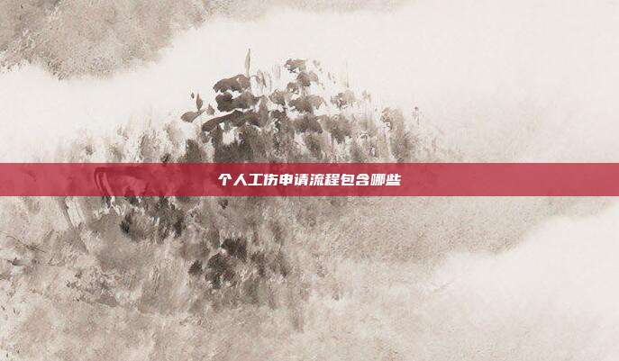 個(gè)人工傷申請流程包含哪些