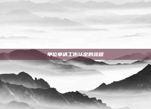 單位申請工傷認定的流程