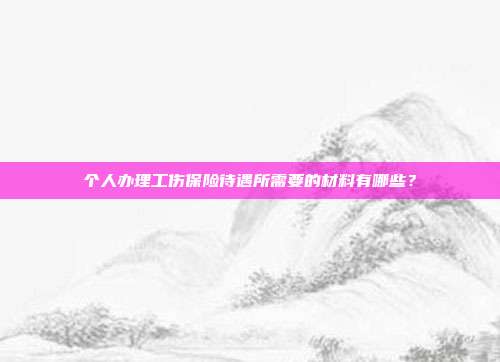 個人辦理工傷保險待遇所需要的材料有哪些?