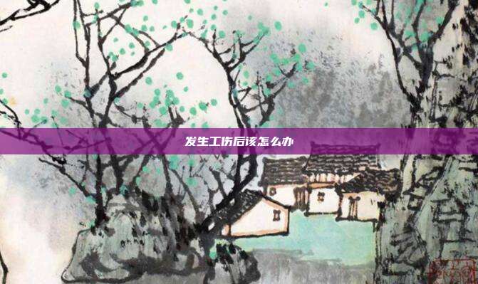 發生工傷后該怎么辦