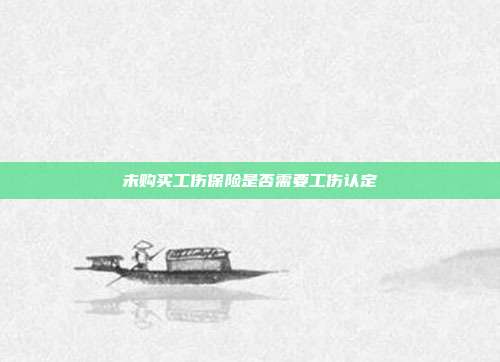 未購(gòu)買(mǎi)工傷保險(xiǎn)是否需要工傷認(rèn)定