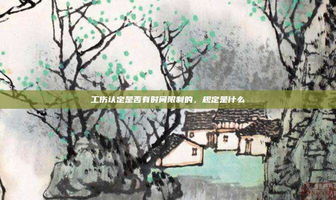 工傷認定是否有時間限制的,規定是什么