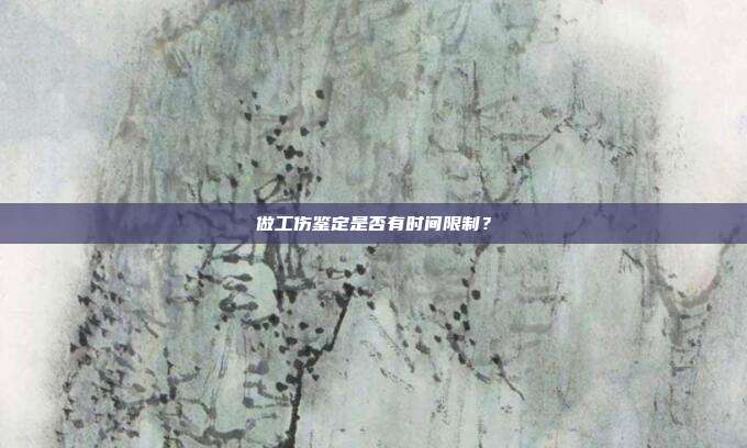 做工傷鑒定是否有時間限制?
