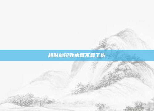 超時(shí)加班致病算不算工傷
