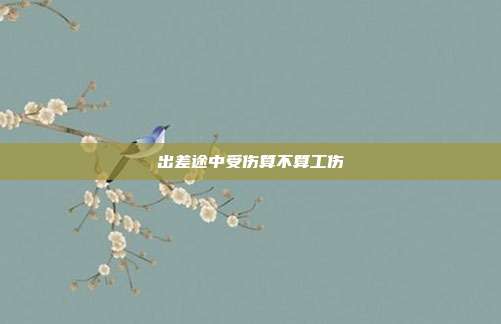 出差途中受傷算不算工傷