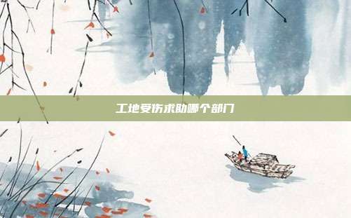 工地受傷求助哪個部門