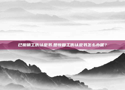 已撤銷工傷認定書.想恢復工傷認定書怎么辦呢？