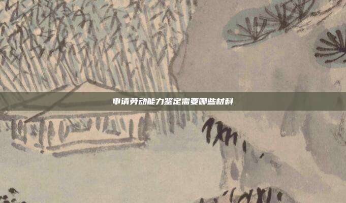 申請勞動(dòng)能力鑒定需要哪些材料