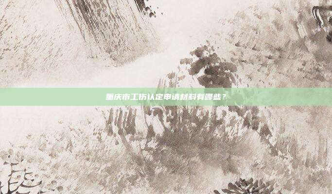 重慶市工傷認定申請材料有哪些？
