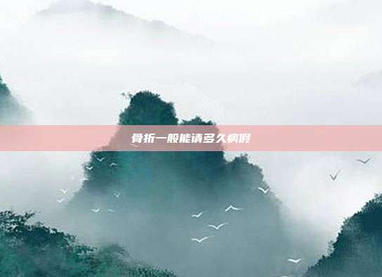 骨折一般能請多久病假
