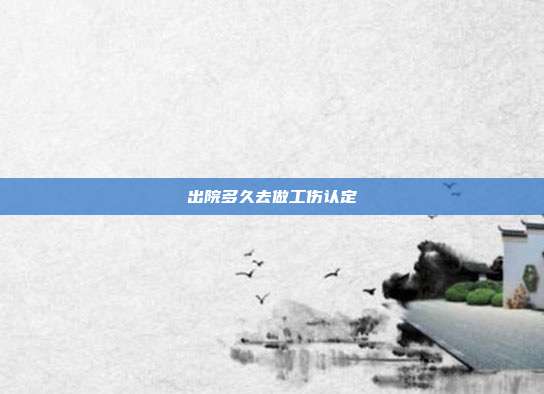 出院多久去做工傷認定