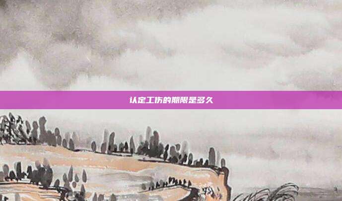 認定工傷的期限是多久