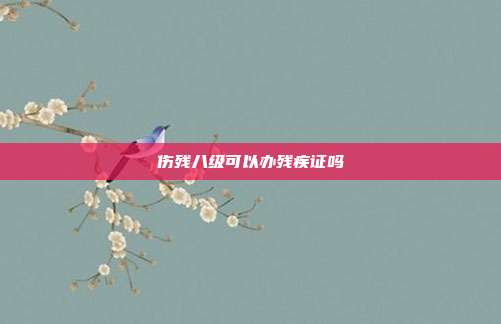 傷殘八級可以辦殘疾證嗎