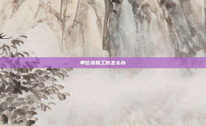 單位沒報工傷怎么辦