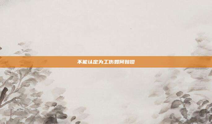 不能認(rèn)定為工傷如何賠償
