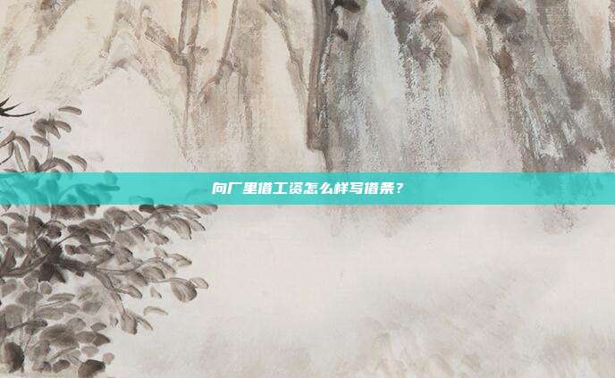 向廠里借工資怎么樣寫借條？