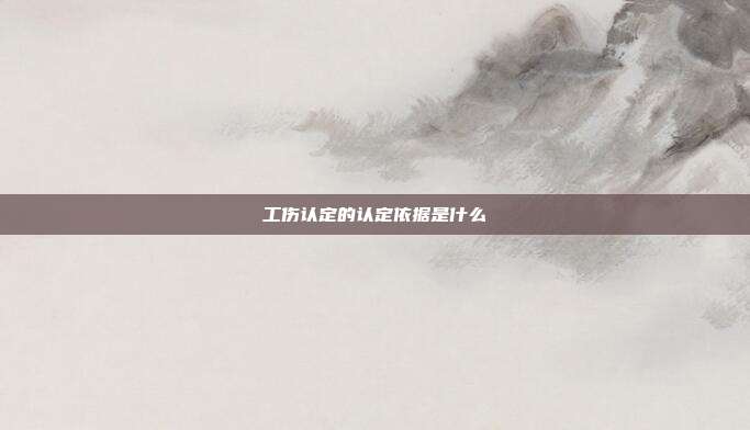 工傷認定的認定依據是什么