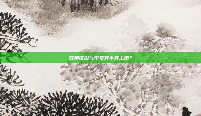 在單位沼氣中毒算不算工傷？