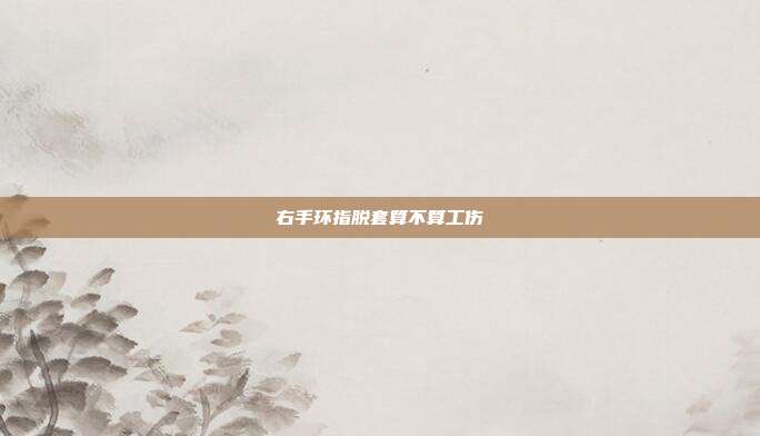 右手環(huán)指脫套算不算工傷