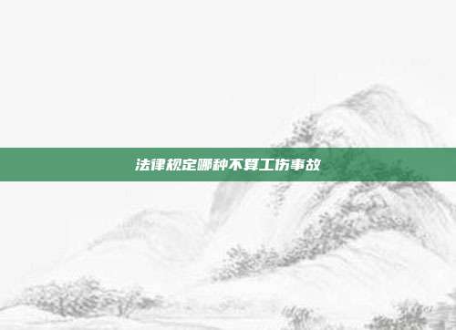 法律規定哪種不算工傷事故