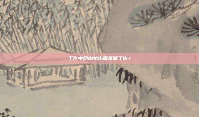 工作中肌肉拉傷算不算工傷？