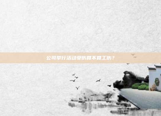 公司舉行活動受傷算不算工傷?