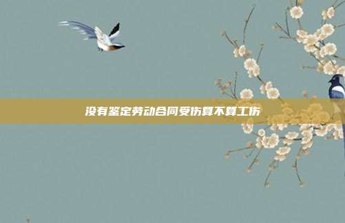沒有鑒定勞動合同受傷算不算工傷