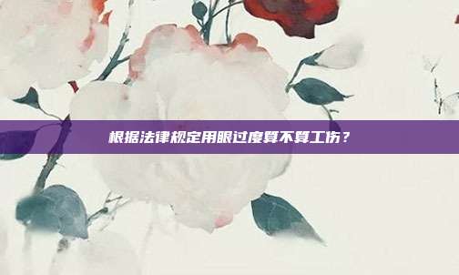 根據法律規定用眼過度算不算工傷？