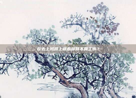 在去上班路上崴著腳算不算工傷？