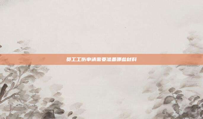 員工工傷申請需要準備哪些材料