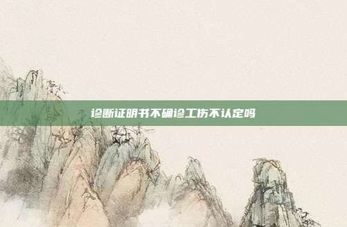 診斷證明書不確診工傷不認定嗎