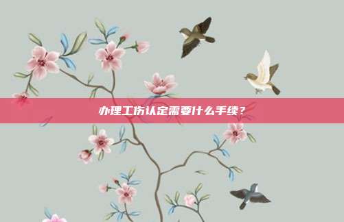 辦理工傷認定需要什么手續？