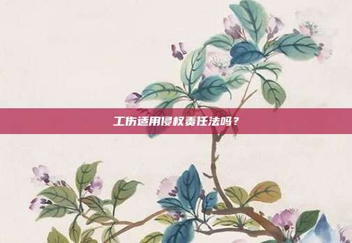 工傷適用侵權責任法嗎？
