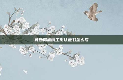 勞動(dòng)局撤銷工傷認(rèn)定書怎么寫