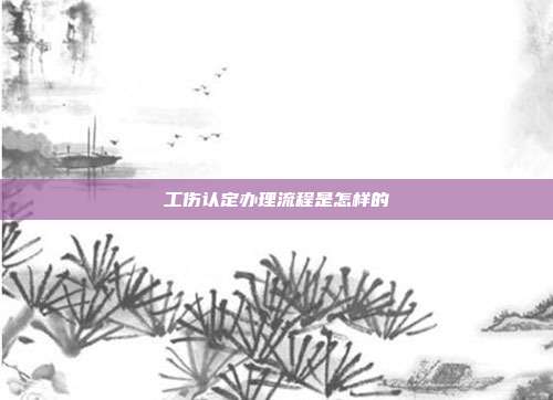 工傷認(rèn)定辦理流程是怎樣的