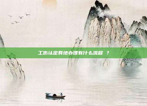 工傷認定異地辦理有什么流程 ？
