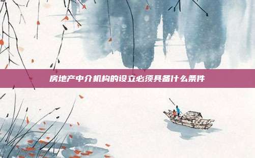 房地產(chǎn)中介機(jī)構(gòu)的設(shè)立必須具備什么條件