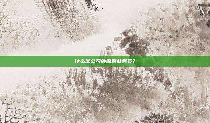 什么是公司外圍的業務員？