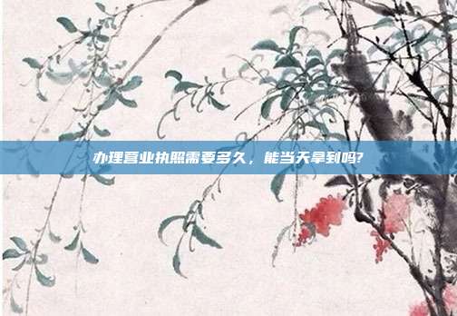 辦理營業執照需要多久，能當天拿到嗎?