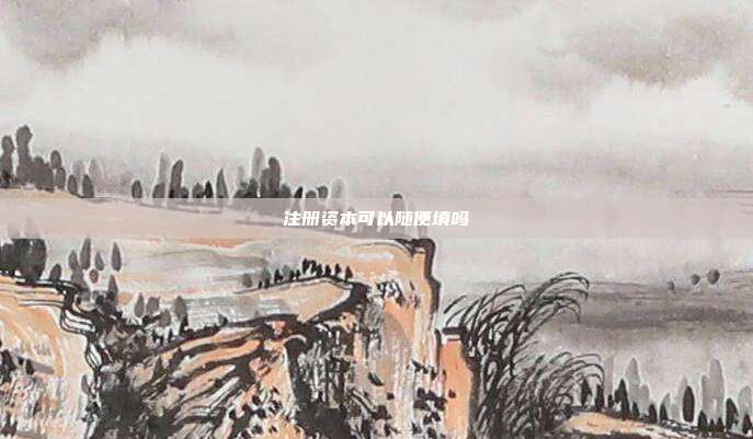 注冊資本可以隨便填嗎