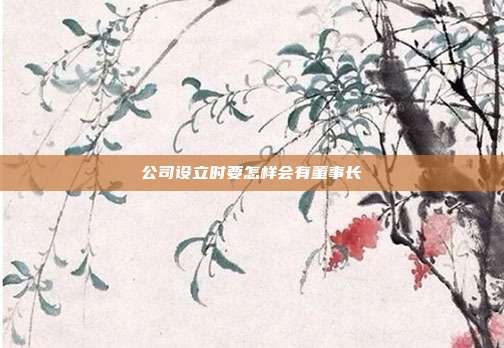 公司設立時要怎樣會有董事長