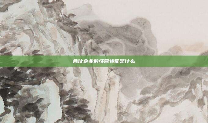 合伙企業(yè)的經(jīng)營(yíng)特征是什么