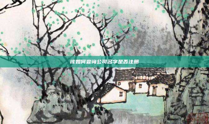 該如何查詢(xún)公司名字是否注冊(cè)