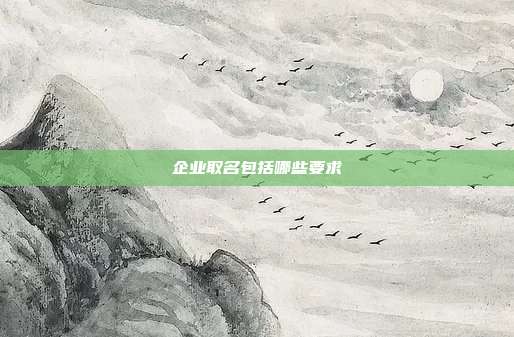 企業(yè)取名包括哪些要求